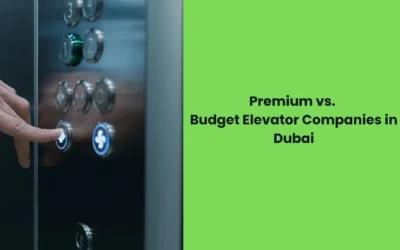 Premium vs. Budget Elevator Companies in Dubai: Differences You Should Know